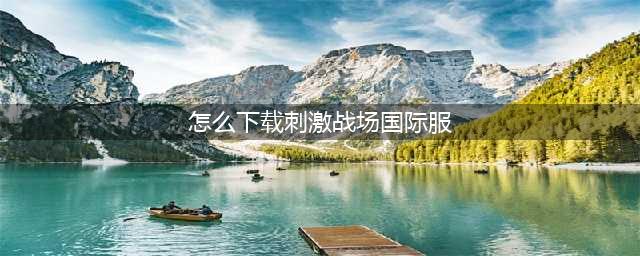 苹果刺激战场国际服怎么下载 国际服iOS下载安装教程(怎么下载刺激战场国际服)