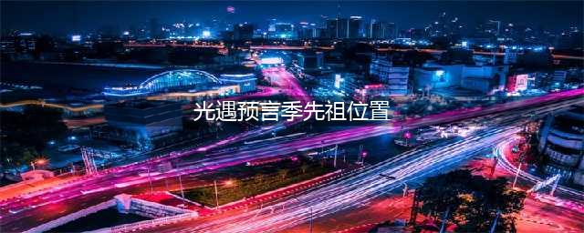 光遇预言季先祖在哪里 预言季先祖位置介绍