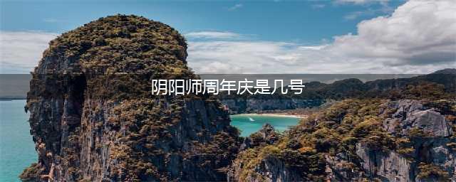阴阳师周年庆是几月几号 周年庆是哪天2023