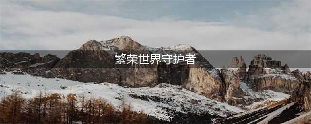 《繁荣世界：守护者》全成就及达成攻略(繁荣世界守护者)