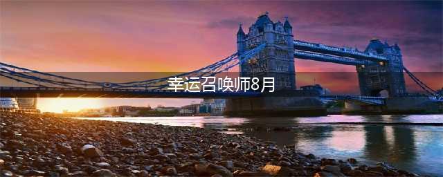 《lol》幸运召唤师8月活动地址2021 幸运召唤师8月入口分享(幸运召唤师8月)