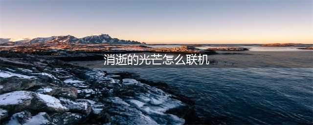 消逝的光芒怎么联机 消逝的光芒双人联机教程