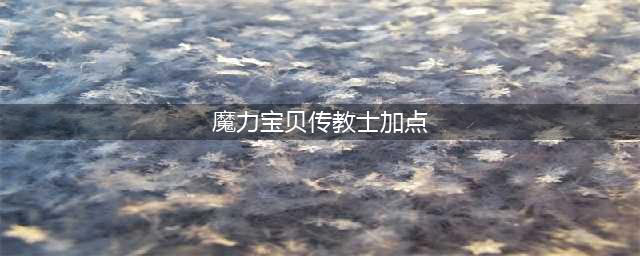 魔力宝贝手游传教士怎么加点 魔力宝贝手游传教士加点攻略(魔力宝贝传教士加点)