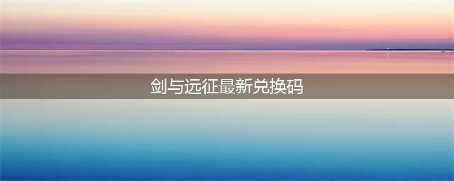 《剑与远征》永久兑换码分享2022(剑与远征最新兑换码)