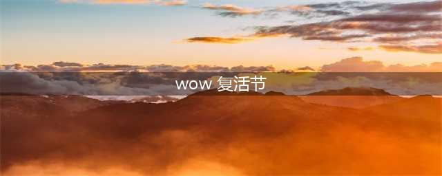 《魔兽世界》2022复活节活动攻略(wow 复活节)