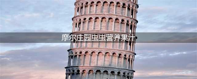 摩尔庄园虫虫营养果汁怎么获得 虫虫营养果汁获取方法一览(摩尔庄园虫虫营养果汁)