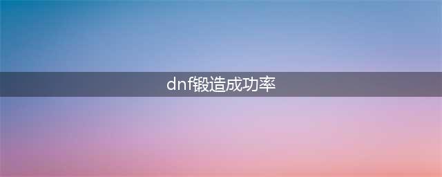 dnf锻造成功率是多少 dnf锻造成功率一览