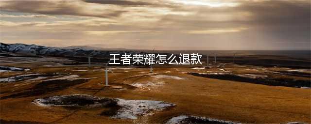 《王者荣耀》退款方法 怎么退款