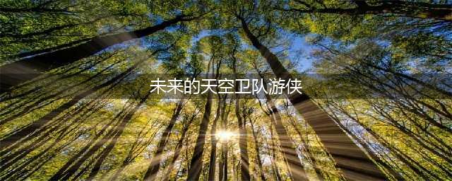 未来的天空卫队游侠制作方法教程(未来的天空卫队游侠)