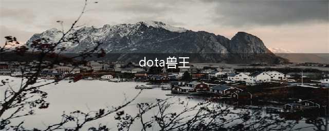 《dota2》兽王天赋加点攻略 玩法技巧分享(dota兽王)