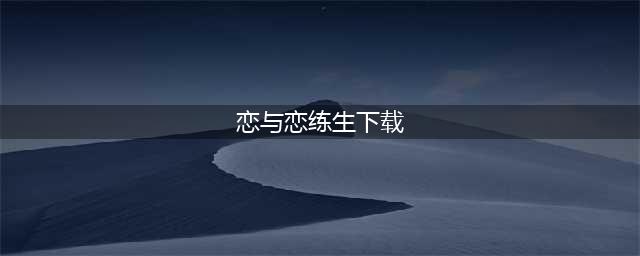 恋与恋练生游戏下载大全最新版2021 十款恋与恋练生游戏下载合集推荐排行榜(恋与恋练生下载)