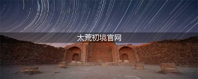 太荒初境官网在哪下载 最新官方下载安装地址