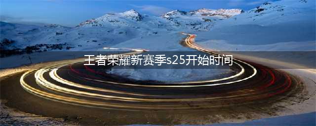 《王者荣耀》s25更新时间一览 s25赛季几时开始