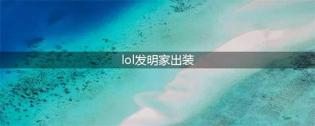 《LOL》S10大发明家怎么出装 S10大发明家出装顺序教学(lol发明家出装)