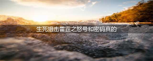 《生死狙击》雷霆之怒好号和密码免费分享 真的不骗人(生死狙击雷霆之怒号和密码真的)