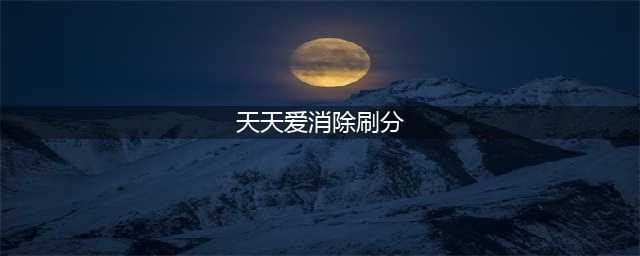 天天爱消除怎么刷高分 刷高分方法