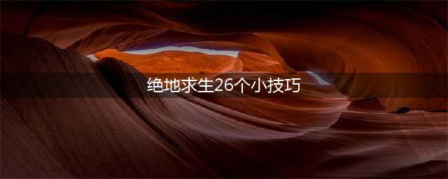 绝地求生最全吃鸡攻略 绝地求生26个小技巧分享(绝地求生26个小技巧)