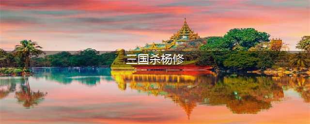 三国杀杨修技能大全一览(三国杀杨修)