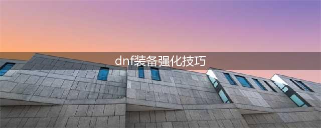 《DNF》手游武器强化攻略 强化技巧介绍(dnf装备强化技巧)