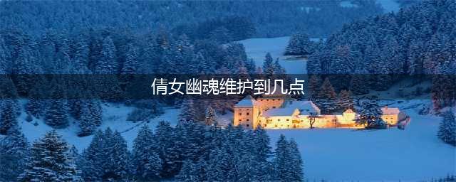 《倩女幽魂》专属鉴定技能什么时候更新 专属鉴定技能更新时间一览(倩女幽魂维护到几点)