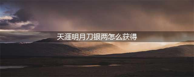 天涯明月刀手游银两怎么获取 银两速刷攻略分享(天涯明月刀银两怎么获得)