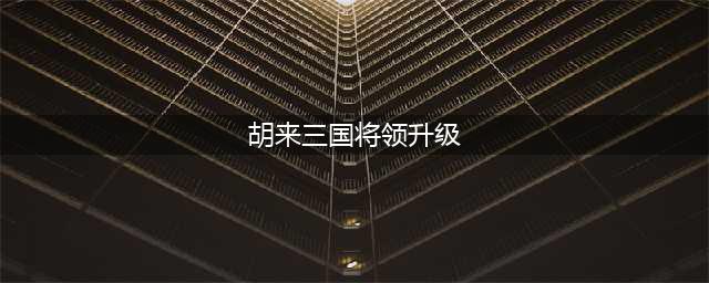 《胡莱三国》升级最快攻略 怎么升级快(胡来三国将领升级)