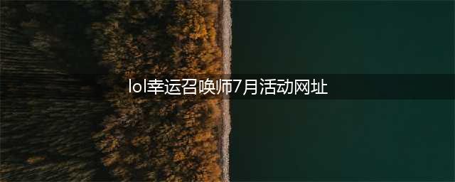 《英雄联盟》2021幸运召唤师7月活动地址 7月幸运召唤师活动链接(lol幸运召唤师7月活动网址)