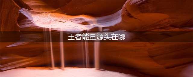 《王者荣耀》能量源头在什么地方 能量源头位置地点分享(王者能量源头在哪)