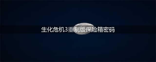 《生化危机3重制版》保险箱密码是多少 保险箱密码一览(生化危机3重制版保险箱密码)