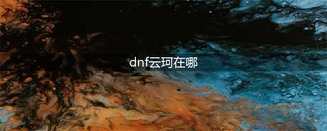 《dnf》云珂在哪 云珂位置分享