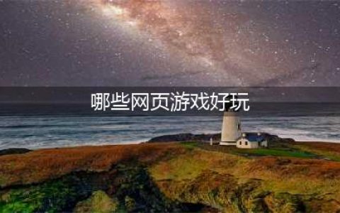 现在哪个网页游戏好玩推荐2021 好玩的网页游戏排行榜(哪些网页游戏好玩)