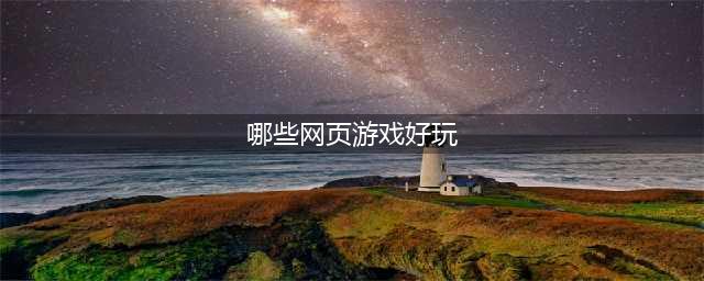 现在哪个网页游戏好玩推荐2021 好玩的网页游戏排行榜(哪些网页游戏好玩)