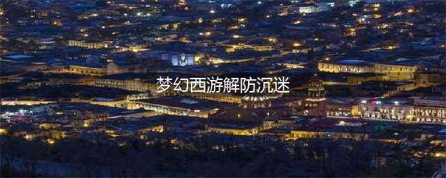 梦幻西游手游防沉迷系统怎么解除 防沉迷系统解除教程(梦幻西游解防沉迷)