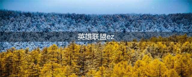 《英雄联盟》ez含义一览 ez是什么意思(英雄联盟ez)