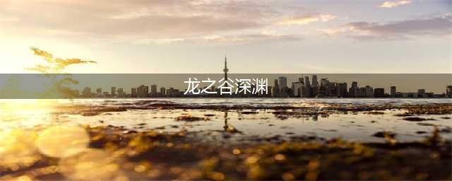 《龙之谷》噩梦万丈深渊的位置一览 噩梦万丈深渊在哪里(龙之谷深渊)