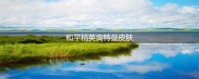 《和平精英》奥特曼皮肤是哪些 奥特曼皮肤大全