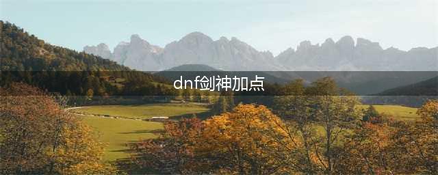 《DNF》剑神怎么加点 剑神加点一览(dnf剑神加点)