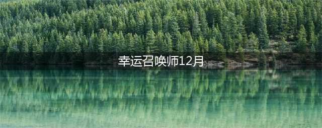 《LOL》2020幸运召唤师12月什么时候出 12月活动开启时间(幸运召唤师12月)