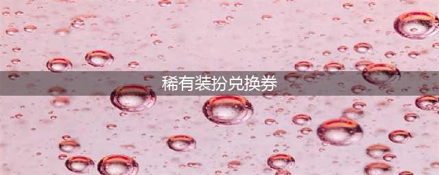 《DNF》稀有装扮兑换券怎么获得 稀有装扮兑换券获得方法介绍(稀有装扮兑换券)