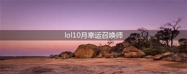 《英雄联盟》2020年10月幸运召唤师地址 2020年10月幸运召唤师活动攻略(lol10月幸运召唤师)
