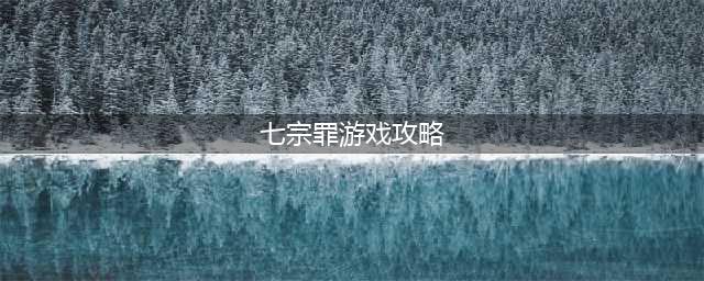 《灵魂潮汐》6-6七宗罪顺序怎么排 6-6最后部落通关攻略分享(七宗罪游戏攻略)