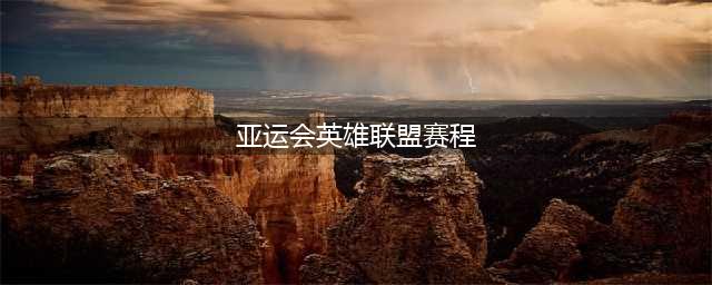 《LOL》亚运会赛程时间表 亚运会分组比赛情况一览(亚运会英雄联盟赛程)