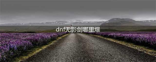 dnf哪里无影剑爆率高 无影剑爆率高的地图(dnf无影剑哪里爆)