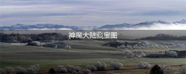 《神魔大陆》藏宝图怎么玩 藏宝图玩法技巧分享(神魔大陆藏宝图)