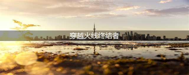 穿越火线终结者有多少种形态 终结者形态大全