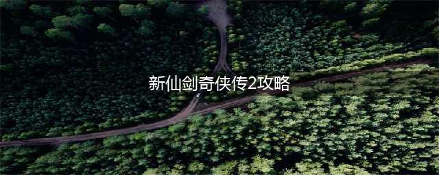 新仙剑奇侠传之挥剑问情世界探索第二章攻略 世界探索第二章怎么打