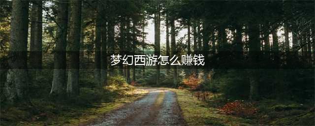 《梦幻西游》怎么赚钱 18种赚钱方法汇总(梦幻西游怎么赚钱)