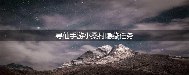 《寻仙手游》小桑村的秘密隐藏任务新手完成方法介绍(寻仙手游小桑村隐藏任务)