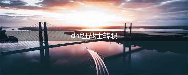 《DNF》鬼剑士转职攻略 鬼剑士转职详解(dnf狂战士转职)
