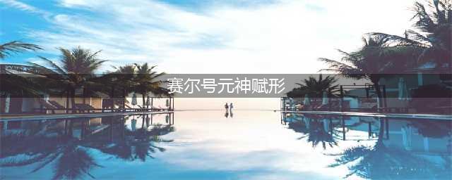 赛尔号元神赋形芯片怎么得 元神赋形芯片获取攻略(赛尔号元神赋形)